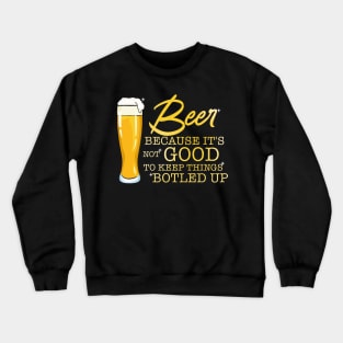 Beer Because It's Not Good To Keep Things Botled Up Crewneck Sweatshirt